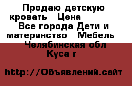 Продаю детскую кровать › Цена ­ 13 000 - Все города Дети и материнство » Мебель   . Челябинская обл.,Куса г.